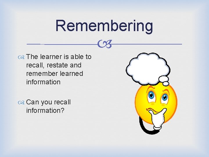 Remembering The learner is able to recall, restate and remember learned information Can you