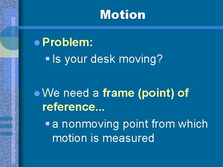 Motion l Problem: § Is your desk moving? l We need a frame (point)