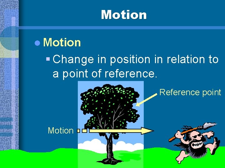 Motion l Motion § Change in position in relation to a point of reference.