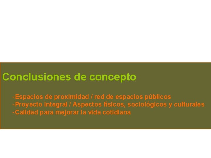 Conclusiones de concepto -Espacios de proximidad / red de espacios públicos -Proyecto integral /