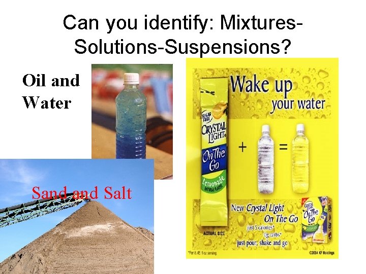 Can you identify: Mixtures. Solutions-Suspensions? Oil and Water Sand Salt 