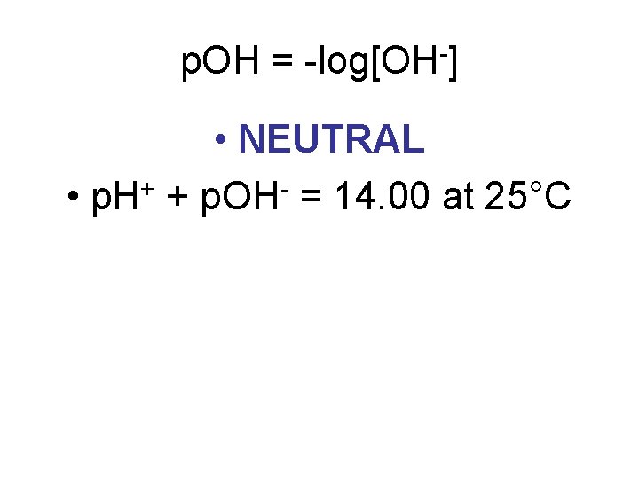 p. OH = -log[OH-] • NEUTRAL • p. H+ + p. OH- = 14.