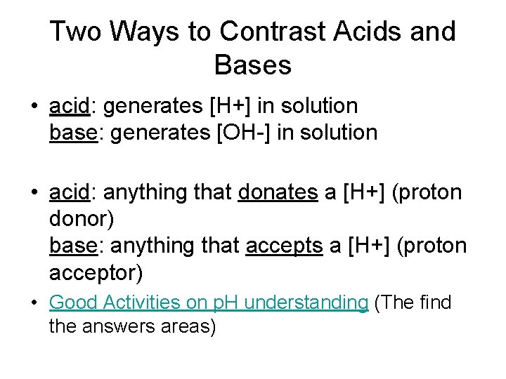 Two Ways to Contrast Acids and Bases • acid: generates [H+] in solution base: