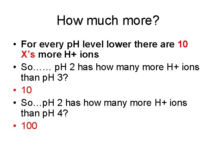 How much more? • For every p. H level lower there are 10 X’s