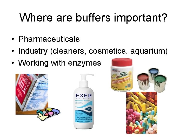 Where are buffers important? • Pharmaceuticals • Industry (cleaners, cosmetics, aquarium) • Working with