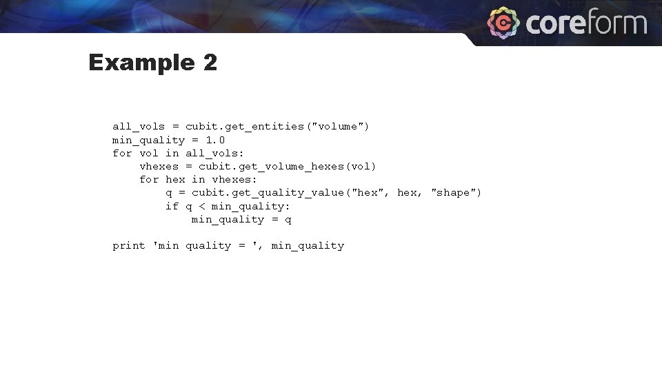Example 2 all_vols = cubit. get_entities("volume") min_quality = 1. 0 for vol in all_vols: Example 2 all_vols = cubit. get_entities("volume") min_quality = 1. 0 for vol in all_vols: