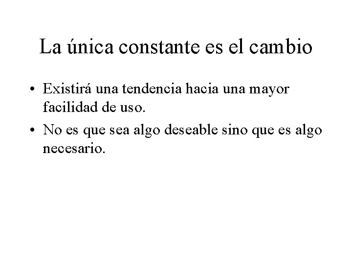 La única constante es el cambio • Existirá una tendencia hacia una mayor facilidad