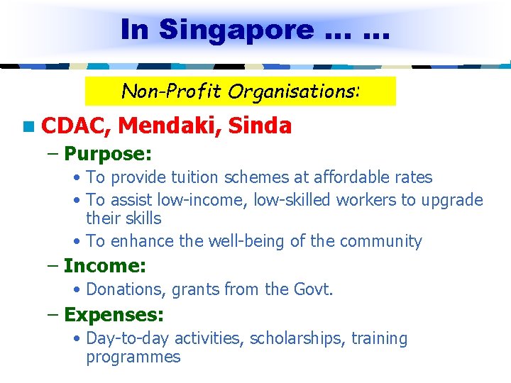 In Singapore … … Non-Profit Organisations: n CDAC, Mendaki, Sinda – Purpose: • To