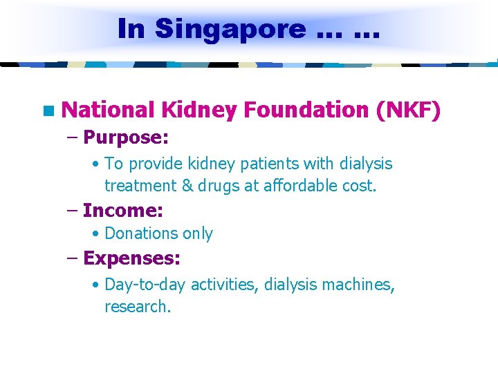 In Singapore … … n National Kidney Foundation (NKF) – Purpose: • To provide