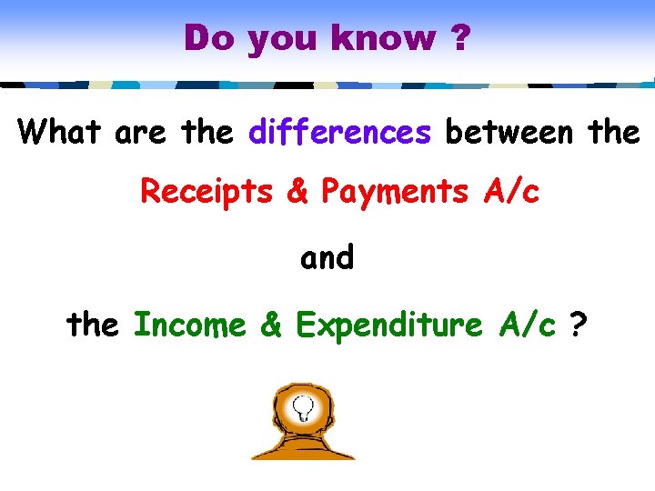 Do you know ? What are the differences between the Receipts & Payments A/c