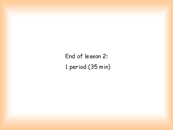 End of lesson 2: 1 period (35 min) 
