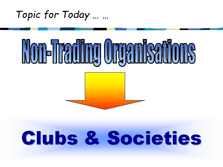 Topic for Today … … Clubs & Societies 