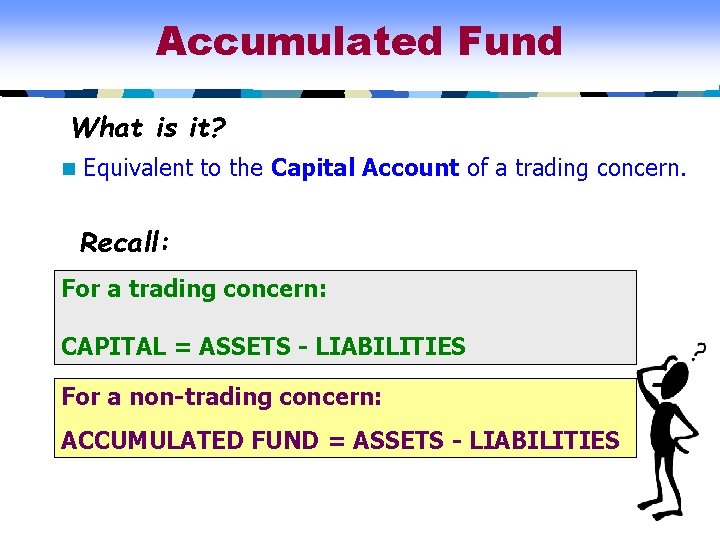 Accumulated Fund What is it? n Equivalent to the Capital Account of a trading