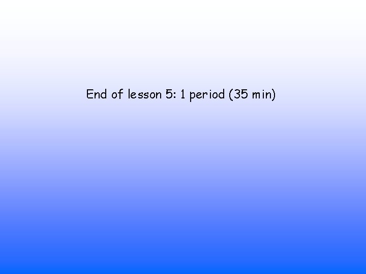 End of lesson 5: 1 period (35 min) 