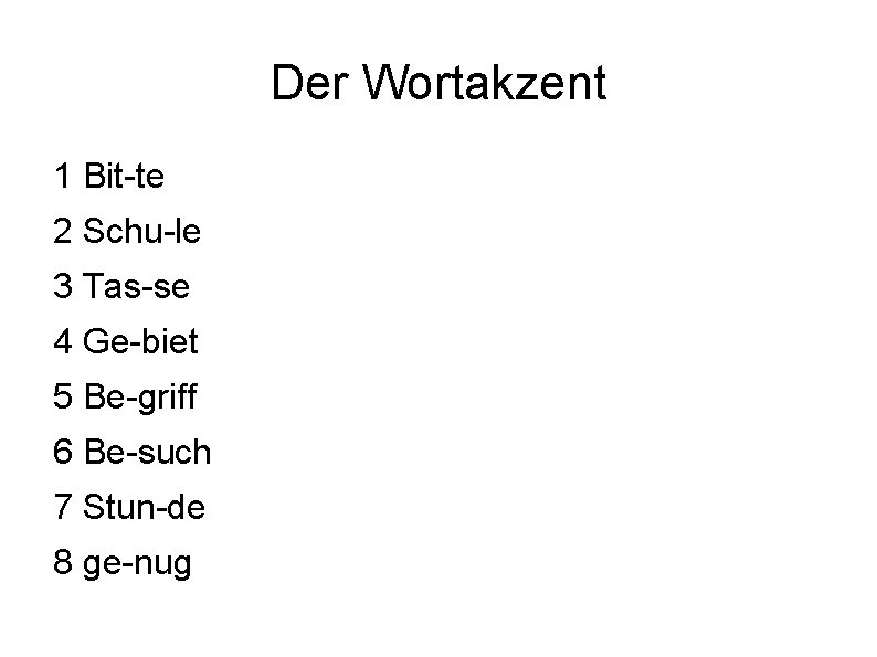 Der Wortakzent 1 Bit-te 2 Schu-le 3 Tas-se 4 Ge-biet 5 Be-griff 6 Be-such