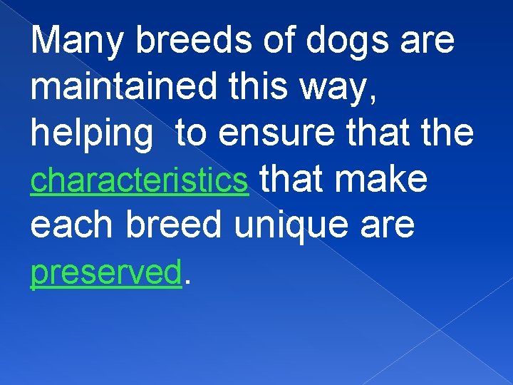 Many breeds of dogs are maintained this way, helping to ensure that the characteristics