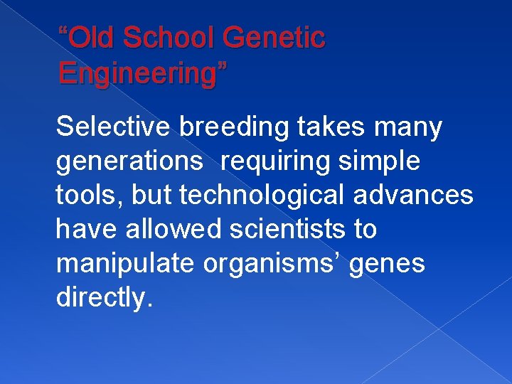 “Old School Genetic Engineering” Selective breeding takes many generations requiring simple tools, but technological
