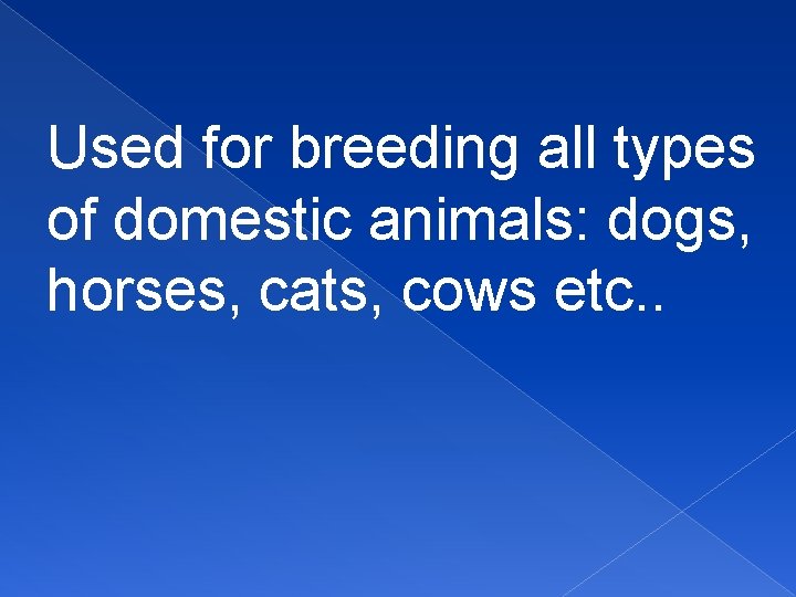 Used for breeding all types of domestic animals: dogs, horses, cats, cows etc. .