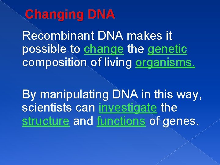 Changing DNA Recombinant DNA makes it possible to change the genetic composition of living