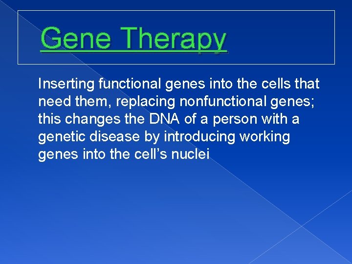 Gene Therapy Inserting functional genes into the cells that need them, replacing nonfunctional genes;