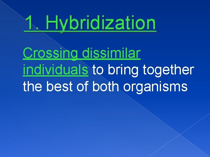 1. Hybridization Crossing dissimilar individuals to bring together the best of both organisms 