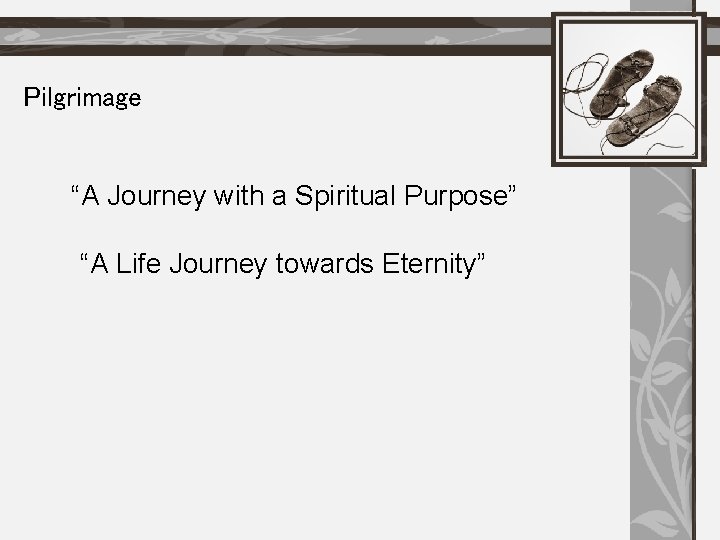 Pilgrimage “A Journey with a Spiritual Purpose” “A Life Journey towards Eternity” 