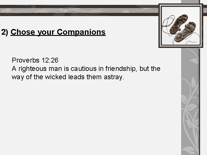 2) Chose your Companions Proverbs 12: 26 A righteous man is cautious in friendship,