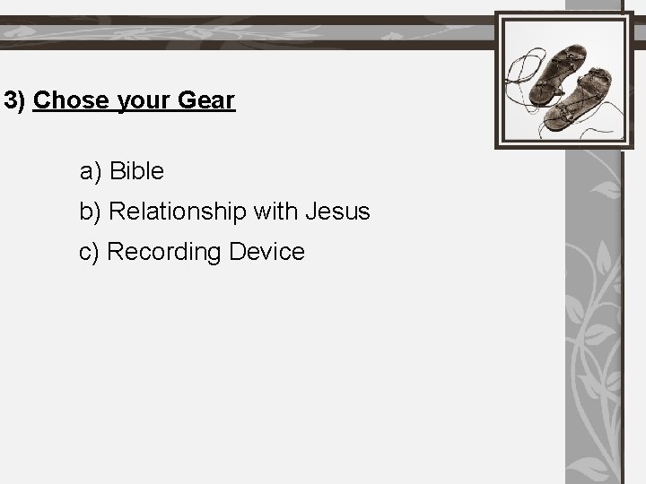 3) Chose your Gear a) Bible b) Relationship with Jesus c) Recording Device 