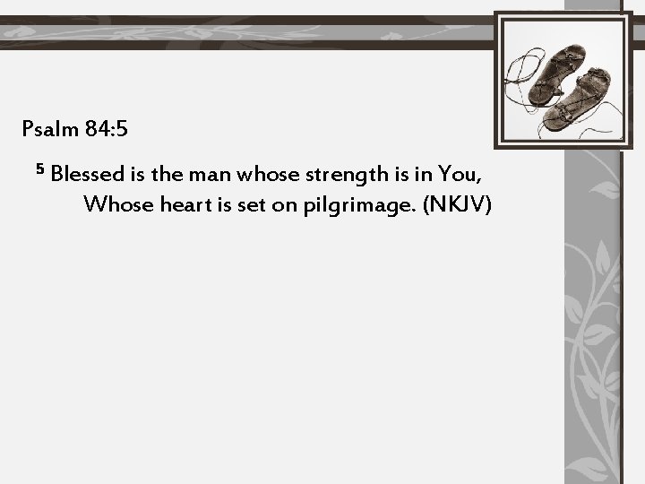 Psalm 84: 5 5 Blessed is the man whose strength is in You, Whose