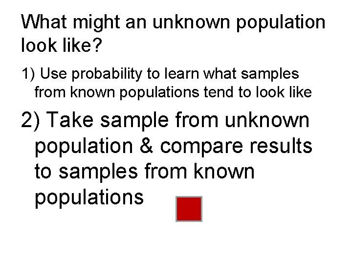 What might an unknown population look like? 1) Use probability to learn what samples