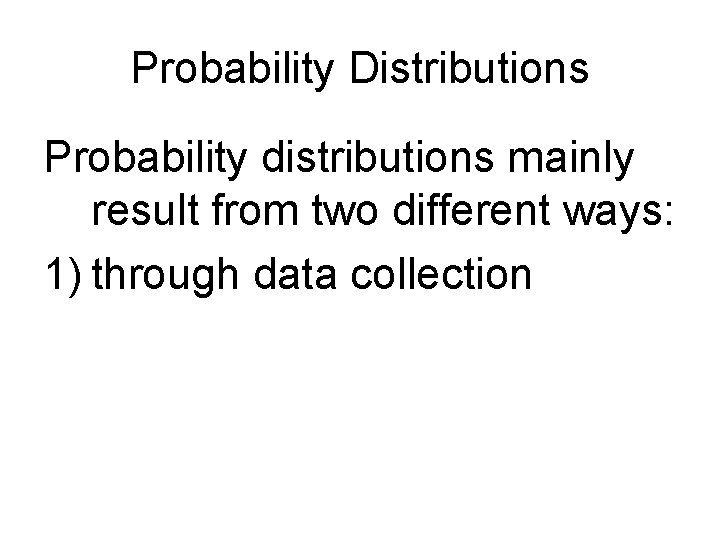 Probability Distributions Probability distributions mainly result from two different ways: 1) through data collection