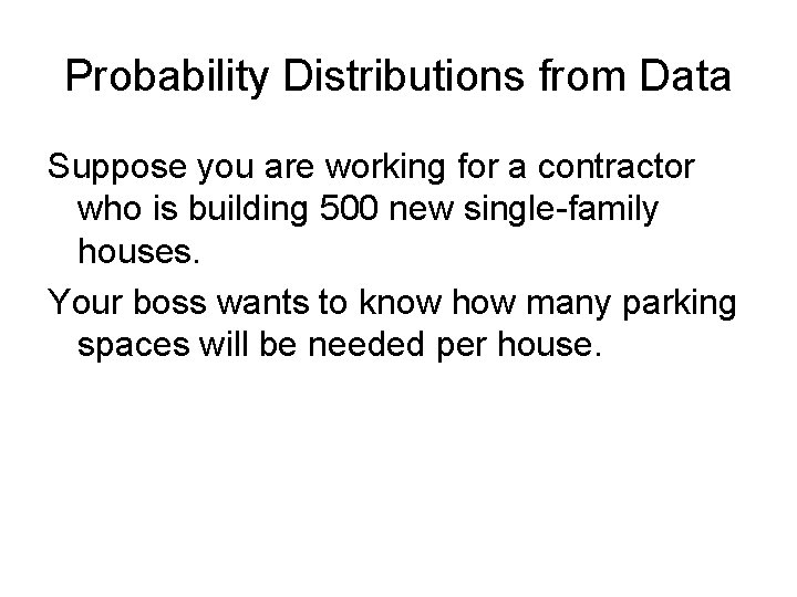 Probability Distributions from Data Suppose you are working for a contractor who is building
