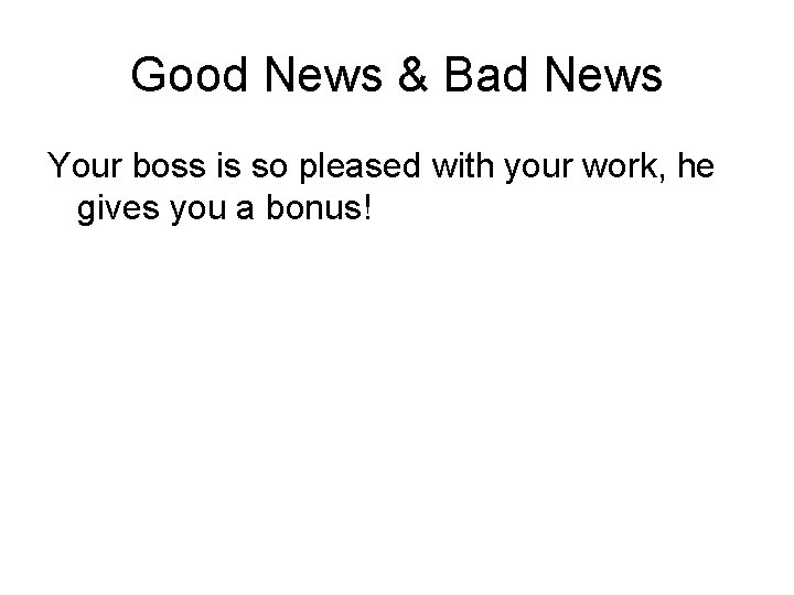 Good News & Bad News Your boss is so pleased with your work, he