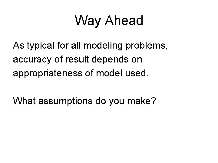 Way Ahead As typical for all modeling problems, accuracy of result depends on appropriateness