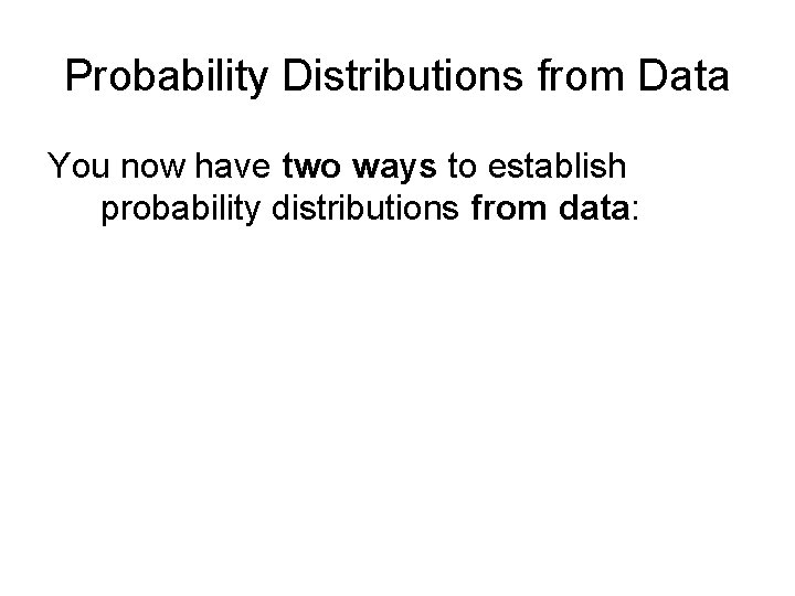 Probability Distributions from Data You now have two ways to establish probability distributions from