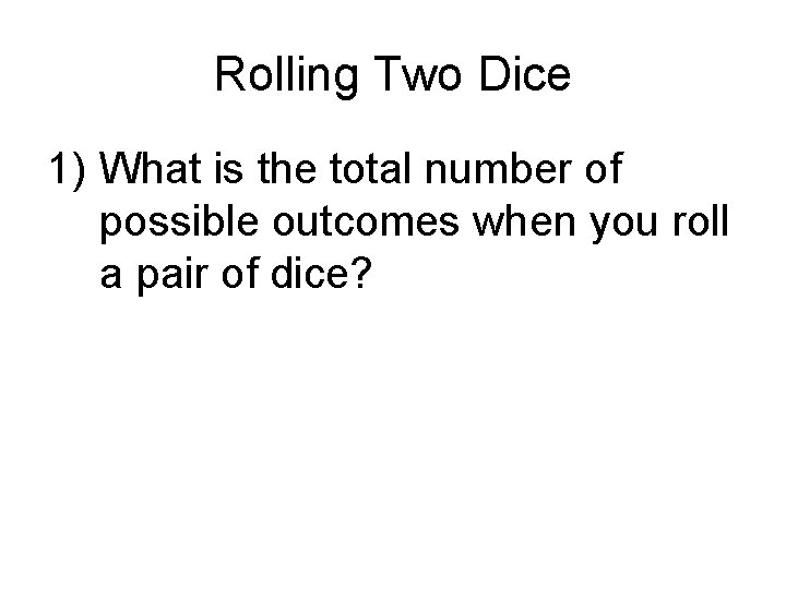 Rolling Two Dice 1) What is the total number of possible outcomes when you