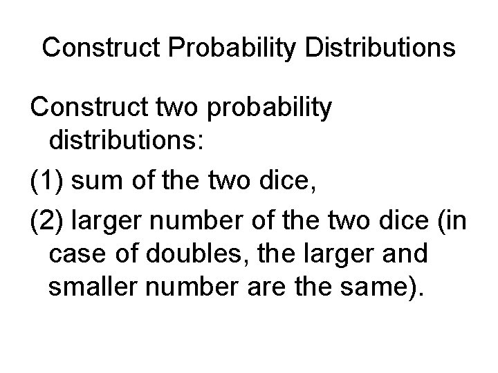 Construct Probability Distributions Construct two probability distributions: (1) sum of the two dice, (2)