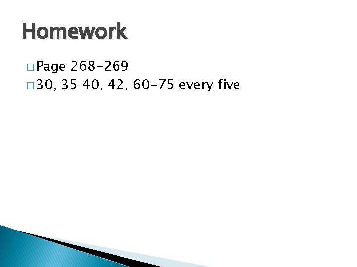 Homework � Page 268 -269 � 30, 35 40, 42, 60 -75 every five