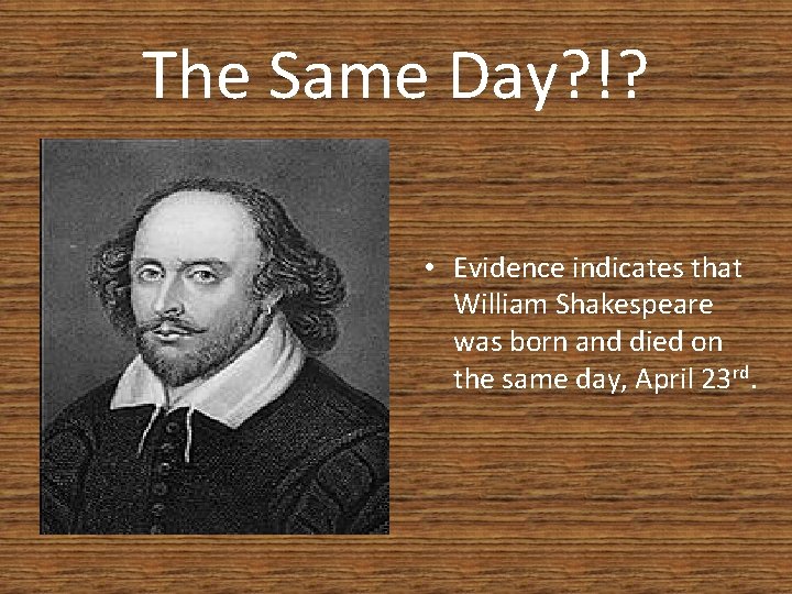 The Same Day? !? • Evidence indicates that William Shakespeare was born and died