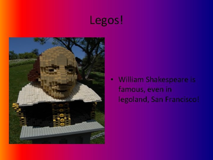 Legos! • William Shakespeare is famous, even in legoland, San Francisco! 