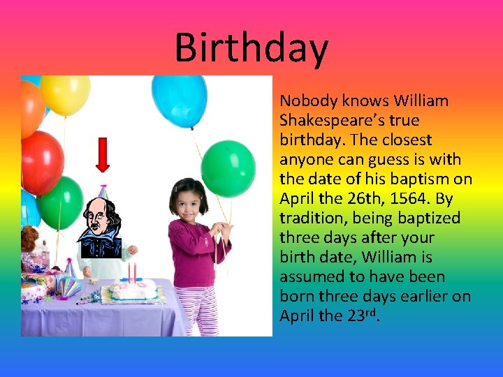 Birthday • Nobody knows William Shakespeare’s true birthday. The closest anyone can guess is