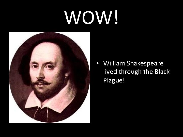 WOW! • William Shakespeare lived through the Black Plague! 