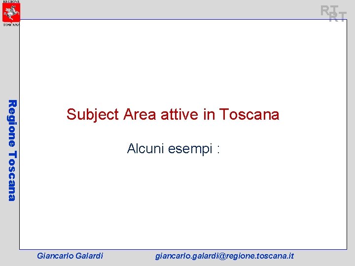 RT RT Regione Toscana Subject Area attive in Toscana Alcuni esempi : Giancarlo Galardi