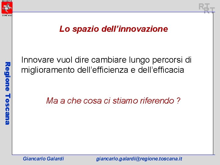 RT RT Lo spazio dell’innovazione Regione Toscana Innovare vuol dire cambiare lungo percorsi di