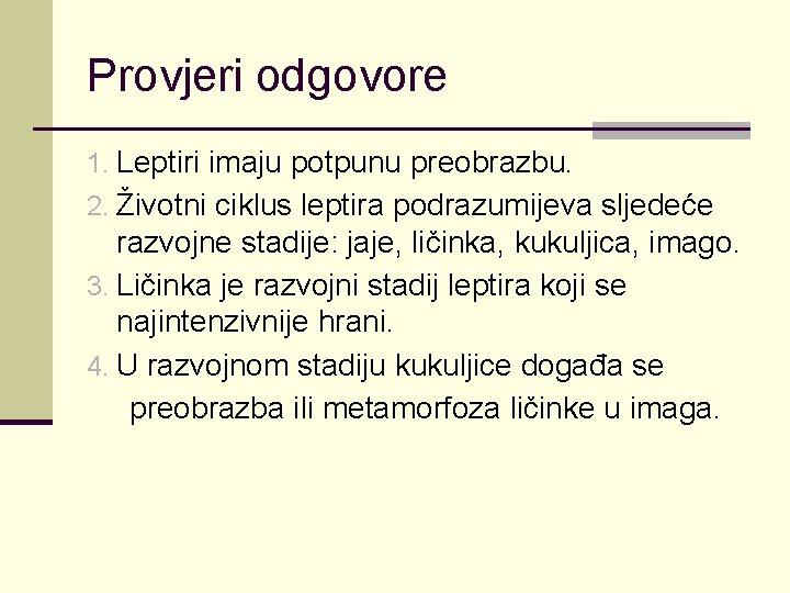 Provjeri odgovore 1. Leptiri imaju potpunu preobrazbu. 2. Životni ciklus leptira podrazumijeva sljedeće razvojne