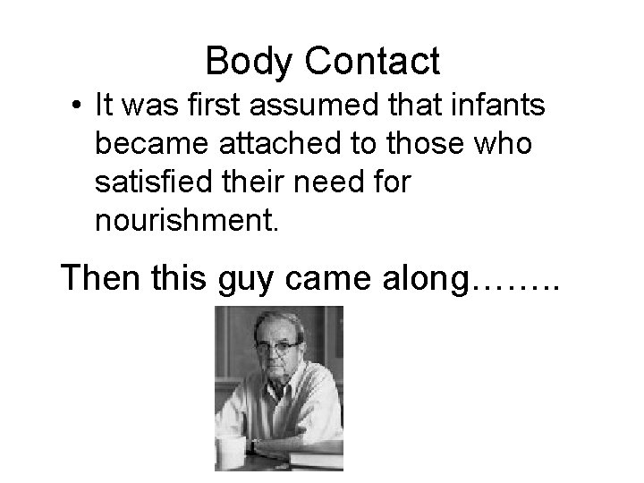 Body Contact • It was first assumed that infants became attached to those who