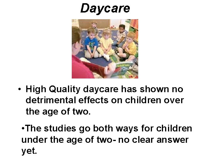 Daycare • High Quality daycare has shown no detrimental effects on children over the