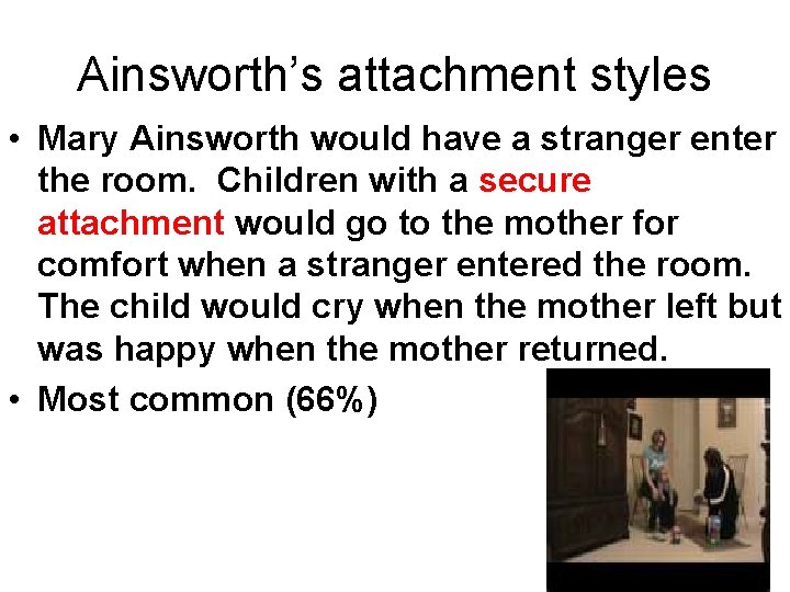 Ainsworth’s attachment styles • Mary Ainsworth would have a stranger enter the room. Children