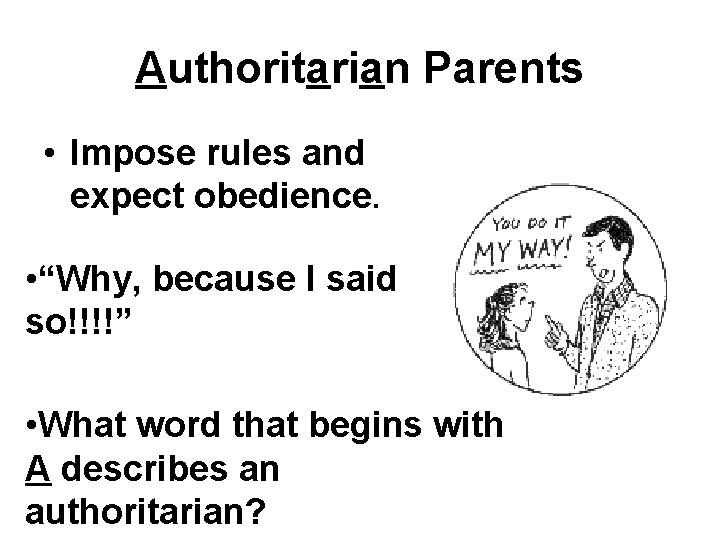 Authoritarian Parents • Impose rules and expect obedience. • “Why, because I said so!!!!”