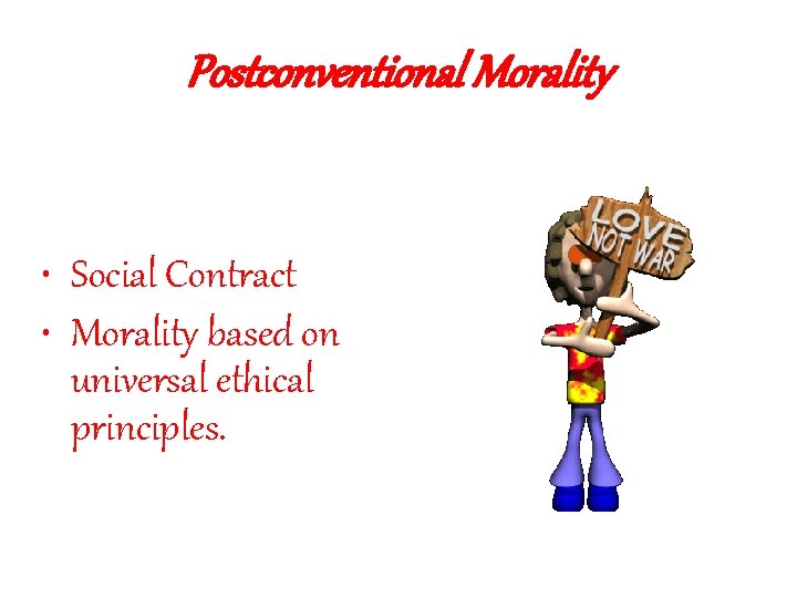 Postconventional Morality • Social Contract • Morality based on universal ethical principles. 